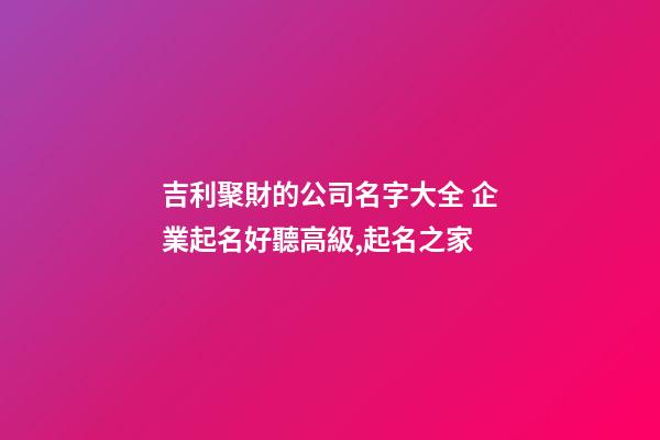吉利聚財的公司名字大全 企業起名好聽高級,起名之家-第1張-公司起名-玄機派